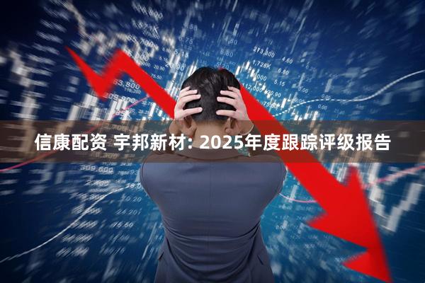 信康配资 宇邦新材: 2025年度跟踪评级报告