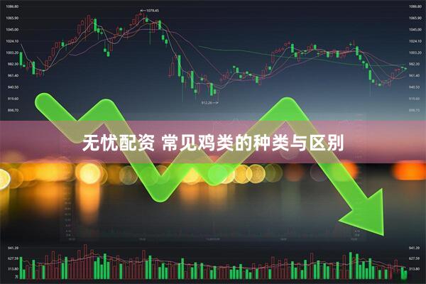 无忧配资 常见鸡类的种类与区别
