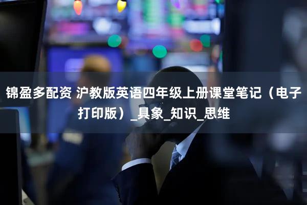 锦盈多配资 沪教版英语四年级上册课堂笔记（电子打印版）_具象_知识_思维