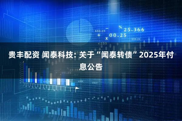 贵丰配资 闻泰科技: 关于“闻泰转债”2025年付息公告