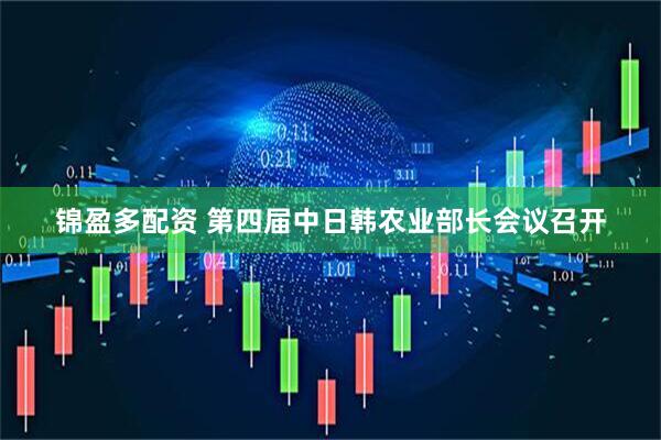 锦盈多配资 第四届中日韩农业部长会议召开