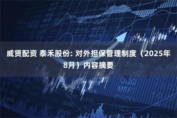 威贤配资 泰禾股份: 对外担保管理制度（2025年8月）内容摘要