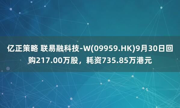 亿正策略 联易融科技-W(09959.HK)9月30日回购217.00万股，耗资735.85万港元