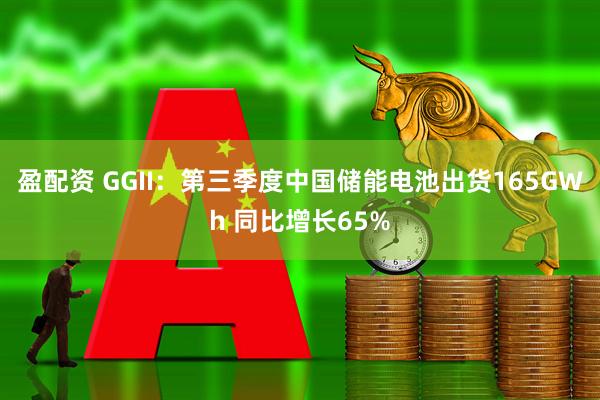 盈配资 GGII：第三季度中国储能电池出货165GWh 同比增长65%