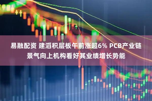 易融配资 建滔积层板午前涨超6% PCB产业链景气向上机构看好其业绩增长势能
