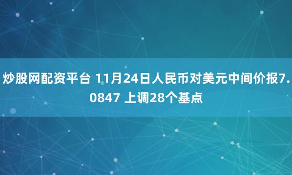 炒股网配资平台 11月24日人民币对美元中间价报7.0847 上调28个基点