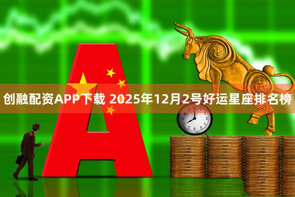 创融配资APP下载 2025年12月2号好运星座排名榜