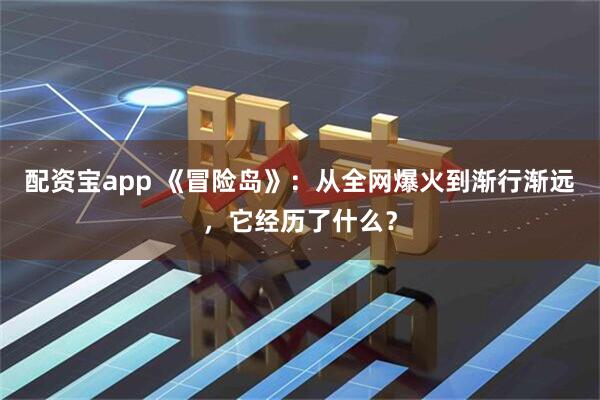配资宝app 《冒险岛》：从全网爆火到渐行渐远，它经历了什么？
